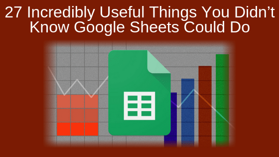 27 Incredibly Useful Things You Didn’t Know Google Sheets Could Do