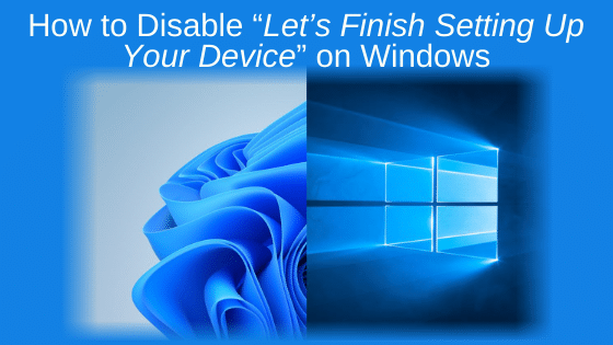 How to Disable “Let’s Finish Setting Up Your Device” on Windows