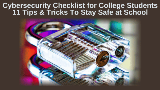 Cybersecurity Checklist for College Students: 11 Tips and Tricks To Stay Safe at School