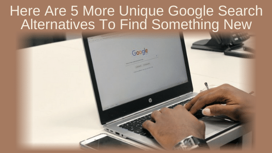 WOW! Here Are 5 More Unique Google Search Alternatives To Find Something New