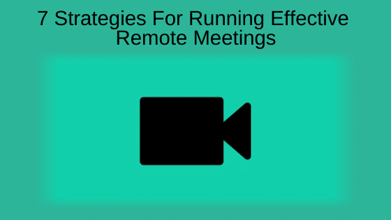 7 Strategies For Running Effective Remote Meetings