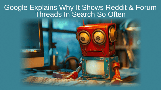 Google Explains Why It Shows Reddit & Forum Threads In Search So Often