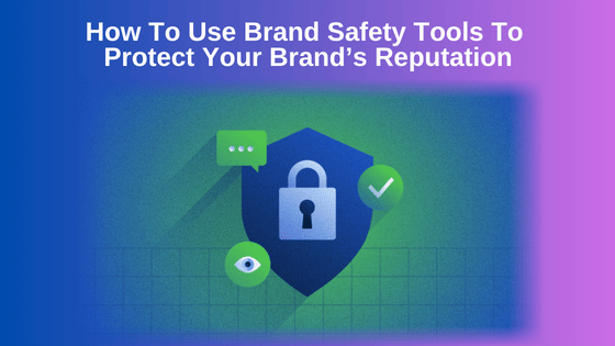 How To Use Brand Safety Tools To Protect Your Brand’s Reputation