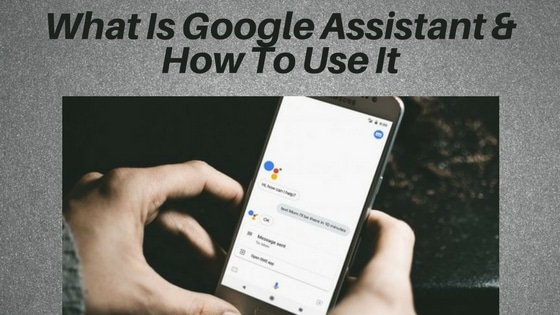 What Is Google Assistant & How To Use It