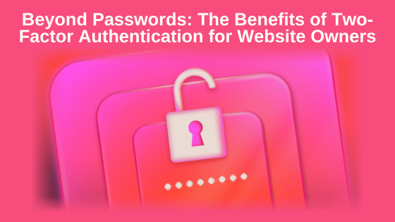 Beyond Passwords: The Benefits of Two-Factor Authentication for Website Owners