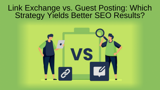 Link Exchange vs. Guest Posting: Which Strategy Yields Better SEO Results?