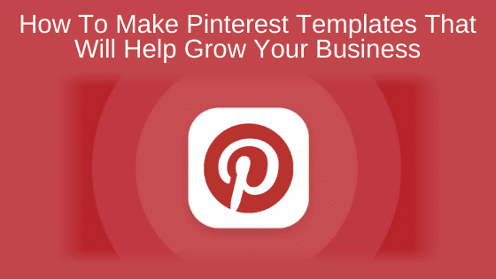 How To Make Pinterest Templates That Will Help Grow Your Business