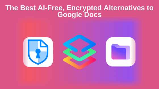 The Best AI-Free, Encrypted Alternatives to Google Docs
