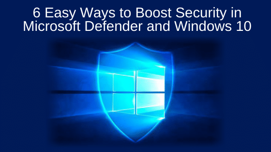 6 Easy Ways to Boost Security in Microsoft Defender and Windows 10