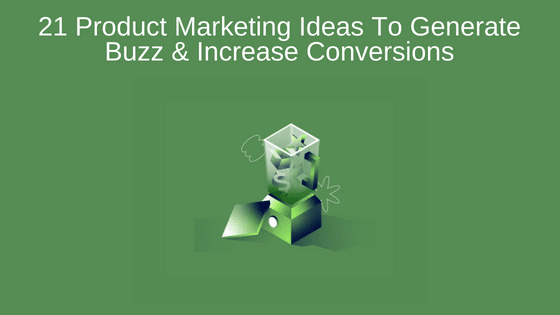 21 Product Marketing Ideas To Generate Buzz & Increase Conversions