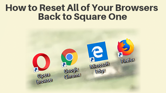 How to Reset All of Your Browsers Back to Square One