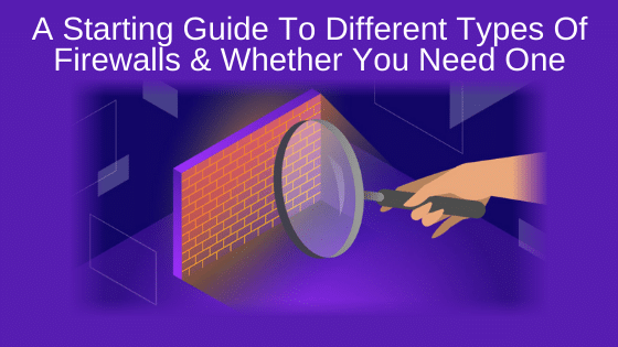 What Is a Firewall? A Starting Guide to Different Types of Firewalls and Whether You Need One