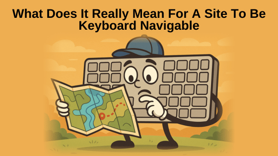 What Does It Really Mean For A Site To Be Keyboard Navigable