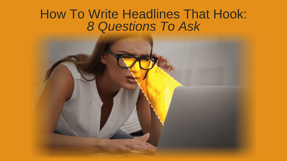 How To Write Headlines That Hook: 8 Questions To Ask