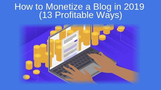 How to Monetize a Blog in 2019 (13 Profitable Ways)