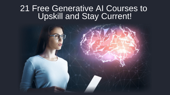 21 Free Generative AI Courses to Upskill and Stay Current!