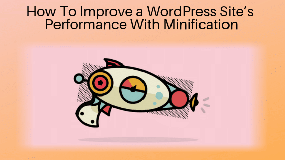 How To Improve a WordPress Site’s Performance With Minification