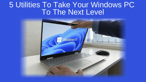 5 Utilities To Take Your Windows PC To The Next Level