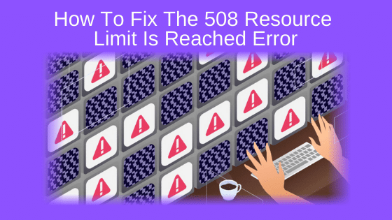 How To Fix The 508 Resource Limit Is Reached Error
