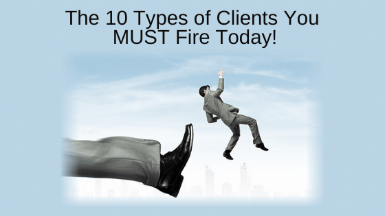 The 10 Types of Clients You MUST Fire Today!