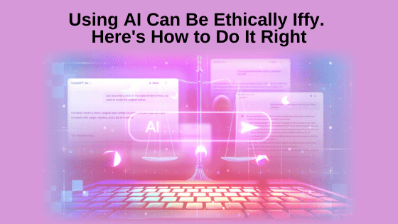 Using AI Can Be Ethically Iffy. Here's How to Do It Right