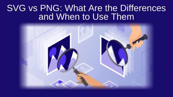 SVG vs PNG: What Are the Differences and When to Use Them