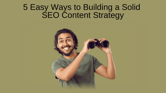 5 Easy Ways to Building a Solid SEO Content Strategy