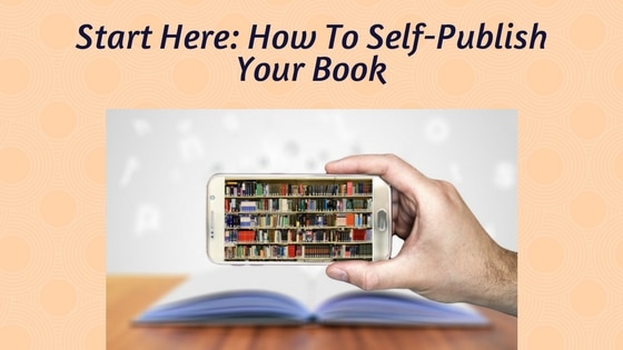 Start Here: How To Self-Publish Your Book