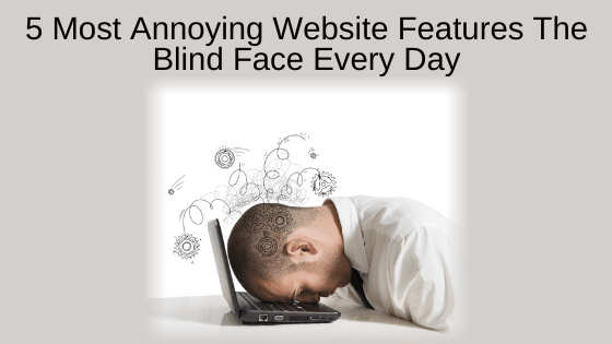 5 Most Annoying Website Features The Blind Face Every Day