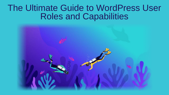 The Ultimate Guide to WordPress User Roles and Capabilities