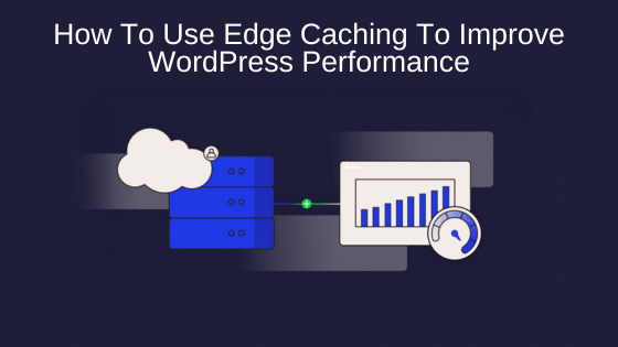 How To Use Edge Caching To Improve WordPress Performance