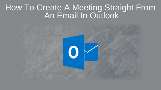 How to Create a Meeting Straight from an Email in Outlook