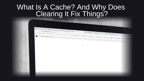 What is a cache? And why does clearing it fix things?