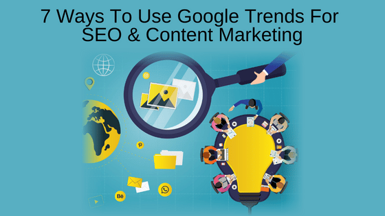 7 Ways To Use Google Trends For SEO & Content Marketing