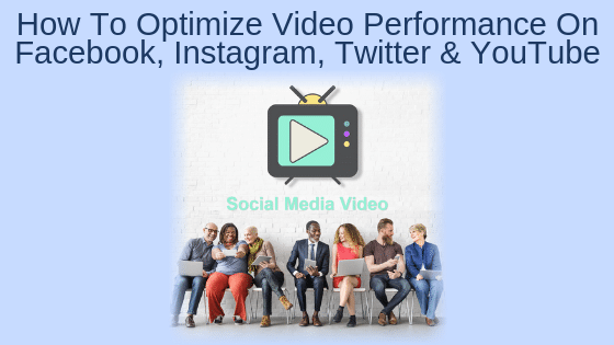 How To Optimize Video Performance On Facebook, Instagram, Twitter and YouTube