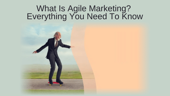 What Is Agile Marketing? Everything You Need To Know