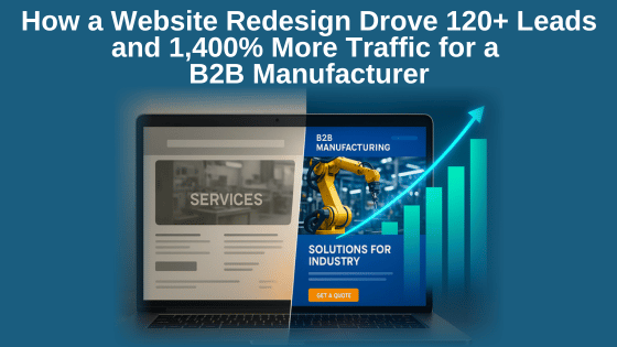 How a Website Redesign Drove 120+ Leads and 1,400% More Traffic For a B2B Manufacturer