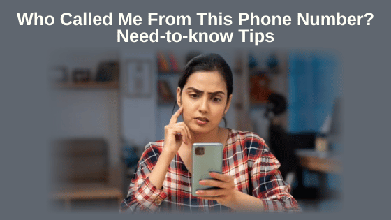 Who Called Me From This Phone Number? Need-to-know Tips