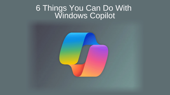 6 Things You Can Do With Windows Copilot