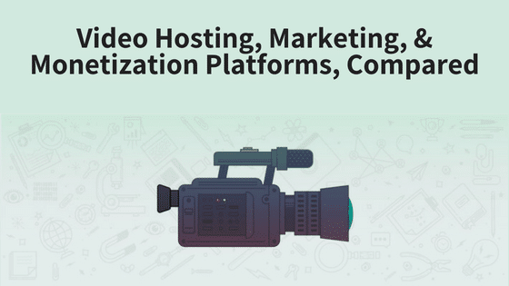 Video Hosting, Marketing, and Monetization Platforms, Compared