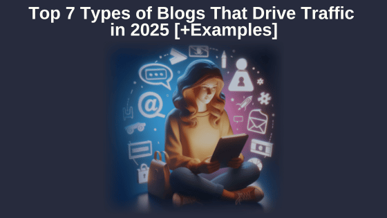 Top 7 Types of Blogs That Drive Traffic in 2025 [+Examples]