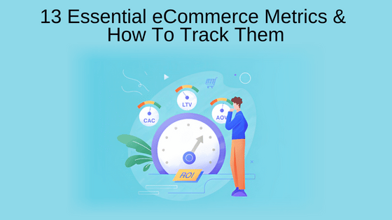 13 Essential eCommerce Metrics & How To Track Them