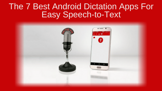The 7 Best Android Dictation Apps for Easy Speech-to-Text
