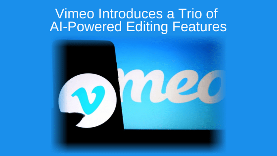 Vimeo Introduces a Trio of AI-Powered Editing Features