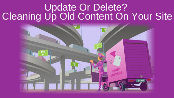 Update Or Delete? Cleaning Up Old Content On Your Site