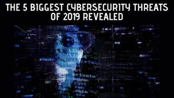 The 5 Biggest Cybersecurity Threats of 2019 Revealed
