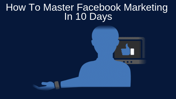 How To Master Facebook Marketing In 10 Days
