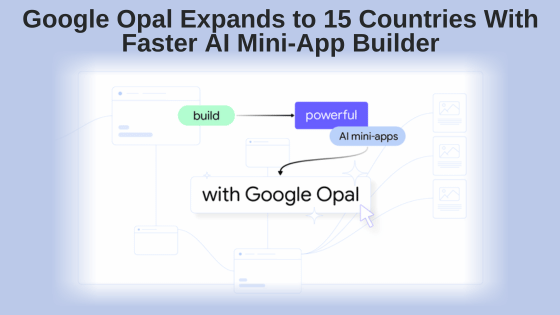 Google Opal Expands to 15 Countries With Faster AI Mini-App Builder