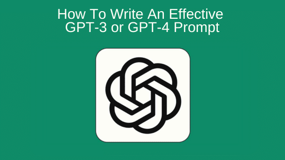 How To Write An Effective GPT-3 or GPT-4 Prompt