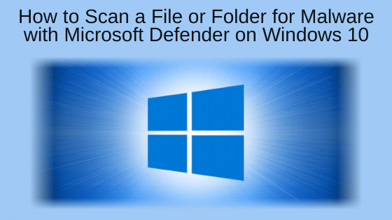 How to Scan a File or Folder for Malware with Microsoft Defender on Windows 10